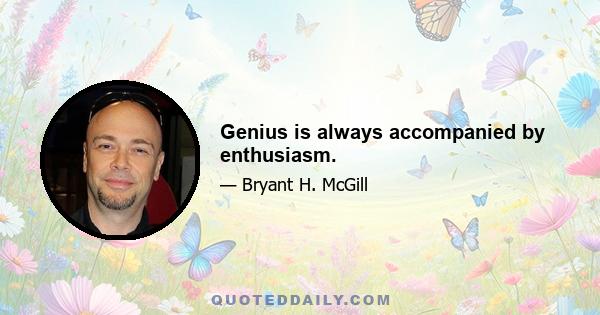 Genius is always accompanied by enthusiasm.