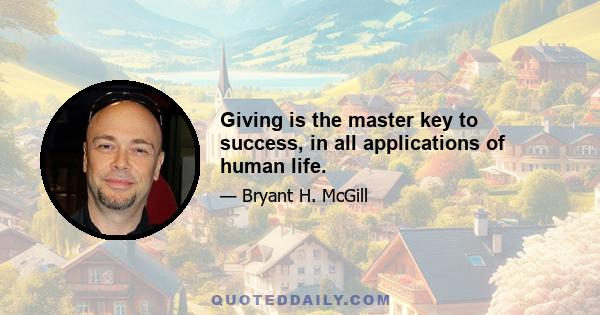 Giving is the master key to success, in all applications of human life.