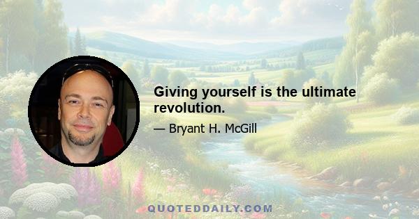 Giving yourself is the ultimate revolution.