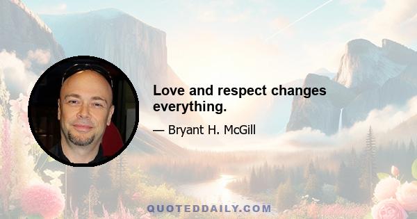 Love and respect changes everything.