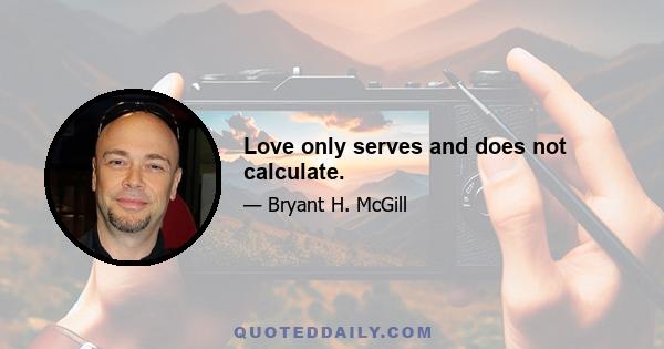 Love only serves and does not calculate.