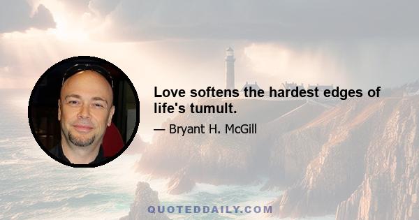 Love softens the hardest edges of life's tumult.