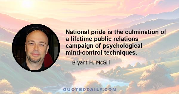 National pride is the culmination of a lifetime public relations campaign of psychological mind-control techniques.