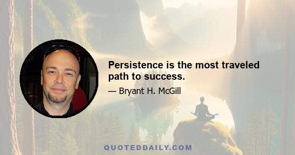 Persistence is the most traveled path to success.