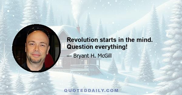 Revolution starts in the mind. Question everything!