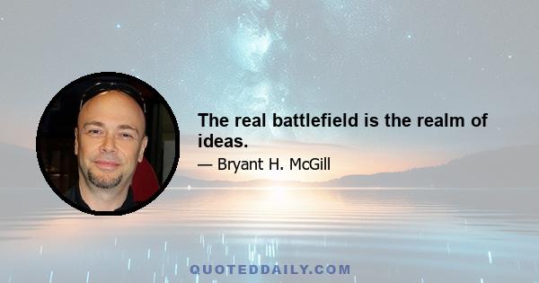 The real battlefield is the realm of ideas.