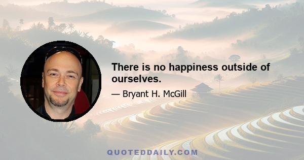 There is no happiness outside of ourselves.