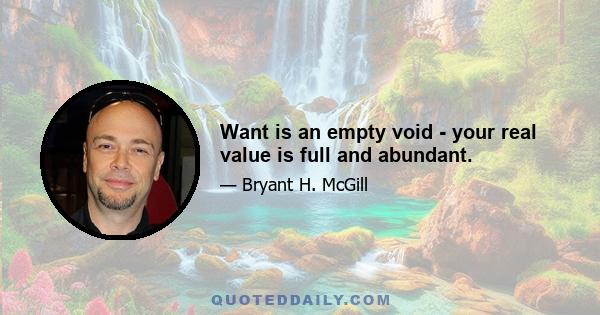 Want is an empty void - your real value is full and abundant.