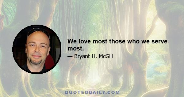 We love most those who we serve most.