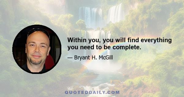 Within you, you will find everything you need to be complete.