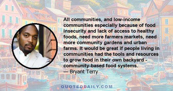 All communities, and low-income communities especially because of food insecurity and lack of access to healthy foods, need more farmers markets, need more community gardens and urban farms. It would be great if people