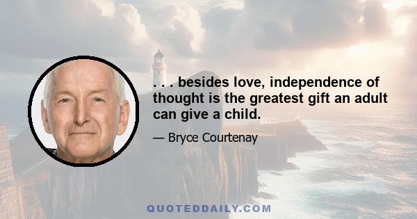 . . . besides love, independence of thought is the greatest gift an adult can give a child.