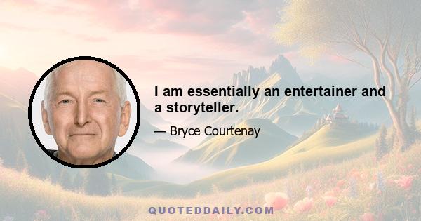 I am essentially an entertainer and a storyteller.