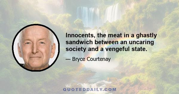 Innocents, the meat in a ghastly sandwich between an uncaring society and a vengeful state.