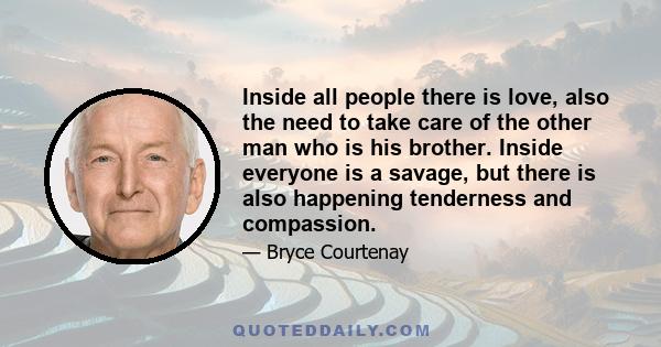 Inside all people there is love, also the need to take care of the other man who is his brother. Inside everyone is a savage, but there is also happening tenderness and compassion.