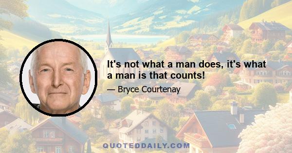 It's not what a man does, it's what a man is that counts!