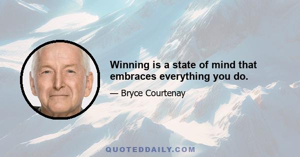 Winning is a state of mind that embraces everything you do.