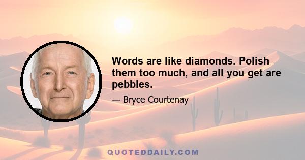 Words are like diamonds. Polish them too much, and all you get are pebbles.