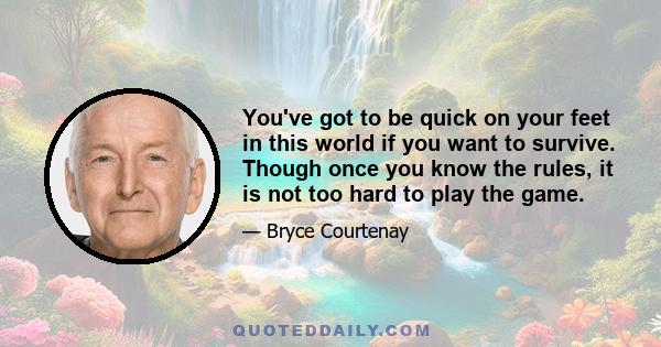 You've got to be quick on your feet in this world if you want to survive. Though once you know the rules, it is not too hard to play the game.