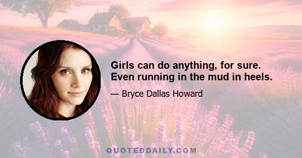 Girls can do anything, for sure. Even running in the mud in heels.