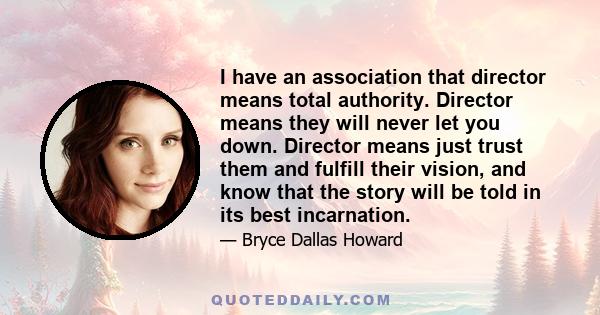 I have an association that director means total authority. Director means they will never let you down. Director means just trust them and fulfill their vision, and know that the story will be told in its best