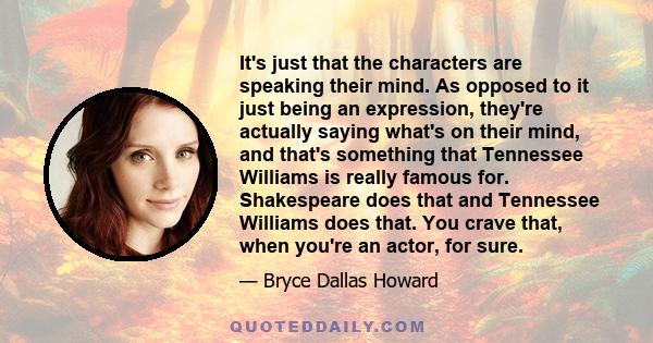 It's just that the characters are speaking their mind. As opposed to it just being an expression, they're actually saying what's on their mind, and that's something that Tennessee Williams is really famous for.