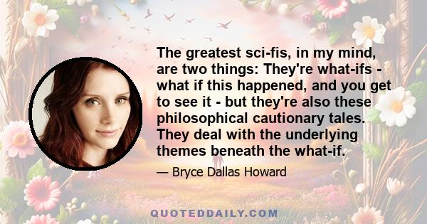 The greatest sci-fis, in my mind, are two things: They're what-ifs - what if this happened, and you get to see it - but they're also these philosophical cautionary tales. They deal with the underlying themes beneath the 