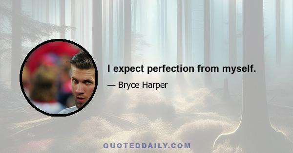 I expect perfection from myself.