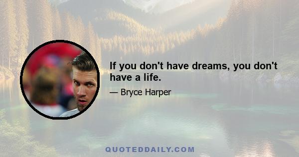 If you don't have dreams, you don't have a life.