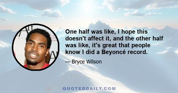 One half was like, I hope this doesn't affect it, and the other half was like, it's great that people know I did a Beyoncé record.