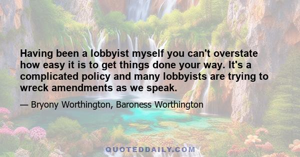 Having been a lobbyist myself you can't overstate how easy it is to get things done your way. It's a complicated policy and many lobbyists are trying to wreck amendments as we speak.