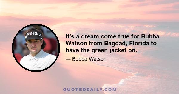 It's a dream come true for Bubba Watson from Bagdad, Florida to have the green jacket on.