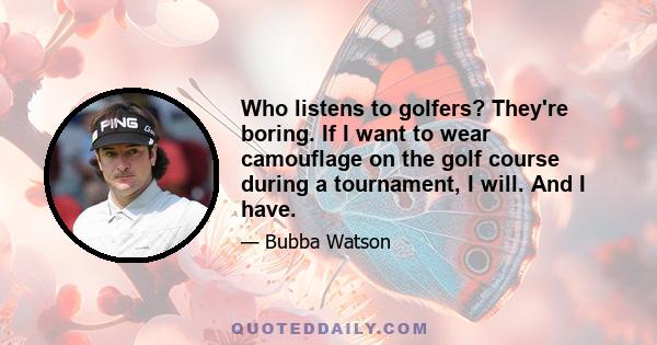 Who listens to golfers? They're boring. If I want to wear camouflage on the golf course during a tournament, I will. And I have.