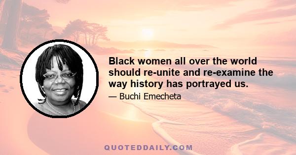 Black women all over the world should re-unite and re-examine the way history has portrayed us.