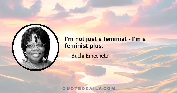 I'm not just a feminist - I'm a feminist plus.