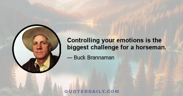 Controlling your emotions is the biggest challenge for a horseman.