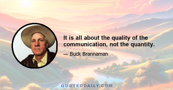 It is all about the quality of the communication, not the quantity.