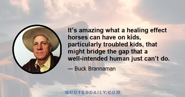 It’s amazing what a healing effect horses can have on kids, particularly troubled kids, that might bridge the gap that a well-intended human just can’t do.