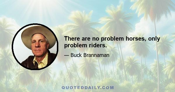 There are no problem horses, only problem riders.