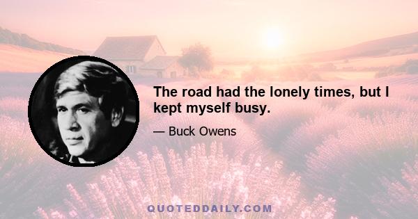 The road had the lonely times, but I kept myself busy.