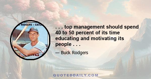 . . . top management should spend 40 to 50 percent of its time educating and motivating its people . . .