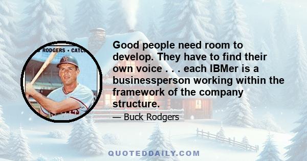 Good people need room to develop. They have to find their own voice . . . each IBMer is a businessperson working within the framework of the company structure.