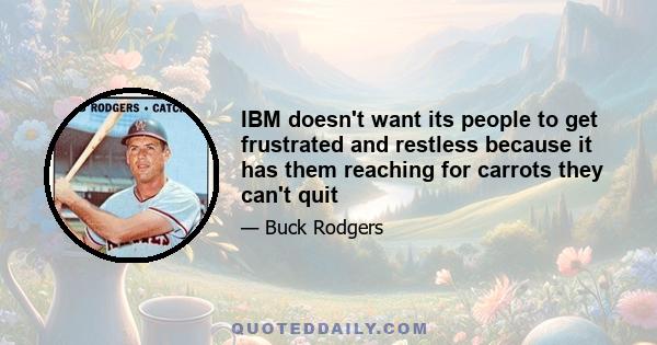 IBM doesn't want its people to get frustrated and restless because it has them reaching for carrots they can't quit