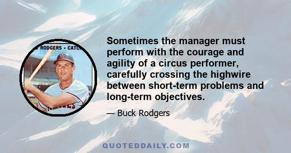 Sometimes the manager must perform with the courage and agility of a circus performer, carefully crossing the highwire between short-term problems and long-term objectives.