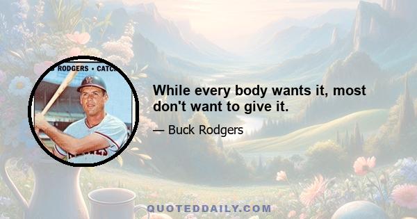 While every body wants it, most don't want to give it.