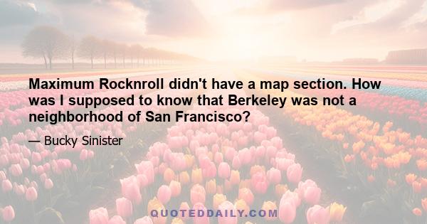 Maximum Rocknroll didn't have a map section. How was I supposed to know that Berkeley was not a neighborhood of San Francisco?