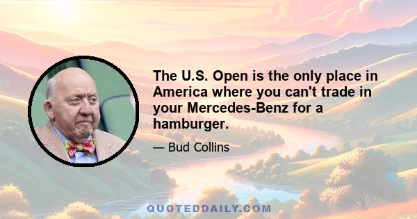 The U.S. Open is the only place in America where you can't trade in your Mercedes-Benz for a hamburger.