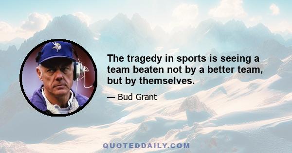 The tragedy in sports is seeing a team beaten not by a better team, but by themselves.