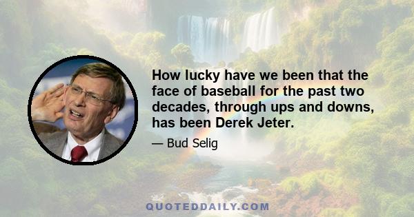 How lucky have we been that the face of baseball for the past two decades, through ups and downs, has been Derek Jeter.
