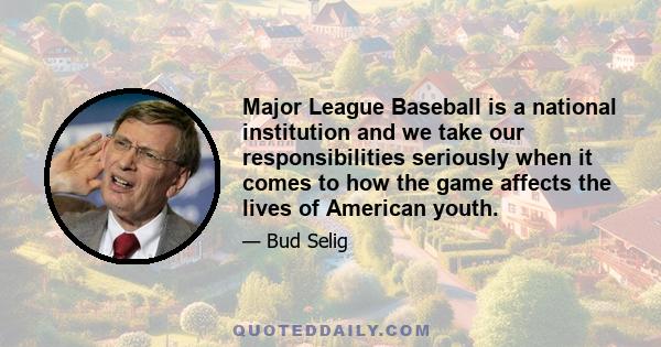 Major League Baseball is a national institution and we take our responsibilities seriously when it comes to how the game affects the lives of American youth.